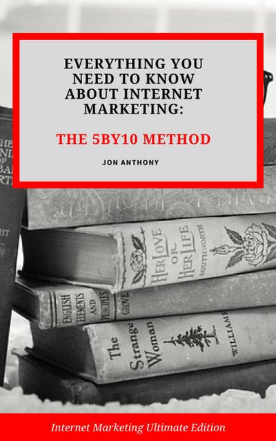 Everything you Need to Know About Internet Marketing: The 5By10 Method