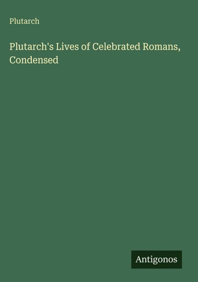 Plutarch’s Lives of Celebrated Romans, Condensed