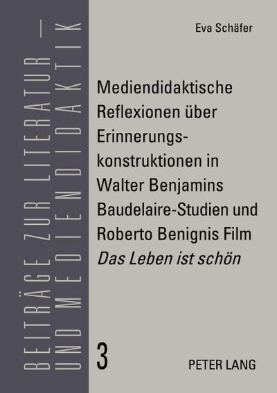 Mediendidaktische Reflexionen über Erinnerungskonstruktionen in Walter Benjamins Baudelaire-Studien und Roberto Benignis Film ’Das Leben ist schön’