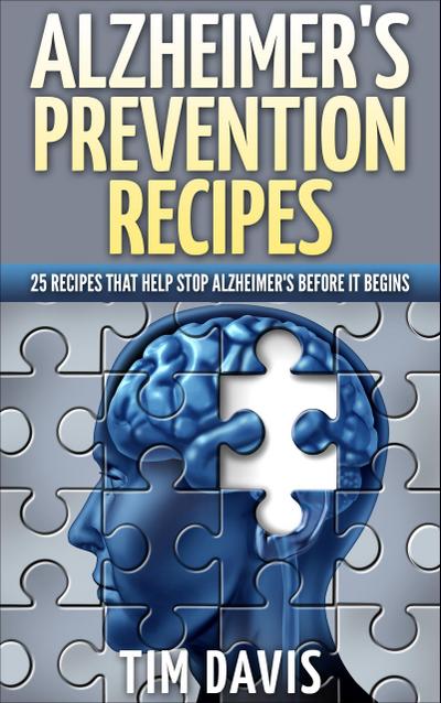 Alzheimer’s Prevention Recipes: 25 Recipes That Help Stop Alzheimer’s before It Begins