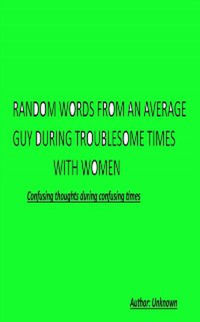 Random Words From an Average Guy During Troublesome Times With Women