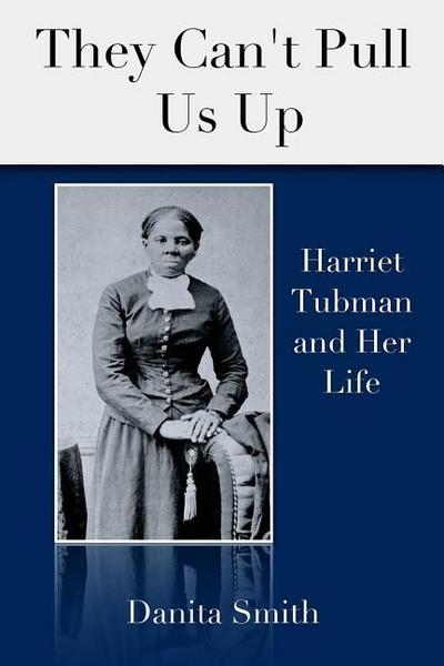 They Can’t Pull Us Up: Harriet Tubman and Her Life