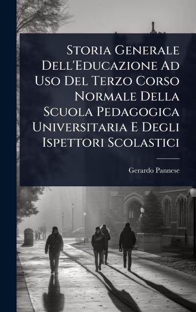 Storia Generale Dell’Educazione Ad Uso Del Terzo Corso Normale Della Scuola Pedagogica Universitaria E Degli Ispettori Scolastici