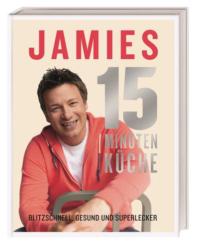 Jamies 15-Minuten-Küche: Blitzschnell, gesund und superlecker