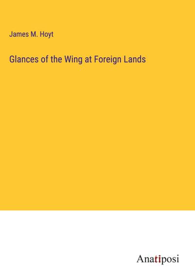 Glances of the Wing at Foreign Lands