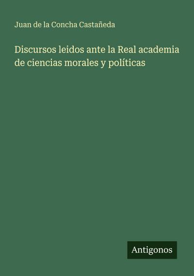 Discursos leidos ante la Real academia de ciencias morales y políticas