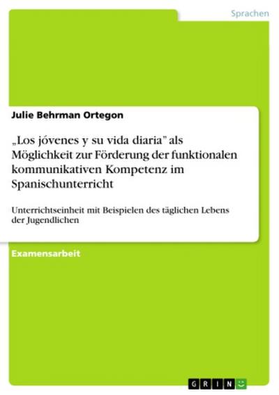 "Los jóvenes y su vida diaria" als Möglichkeit zur Förderung der funktionalen kommunikativen Kompetenz im Spanischunterricht