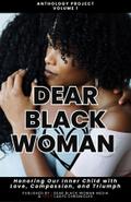 Dear Black Woman Anthology Project: Honoring the Inner Child with Love, Compassion, and Triumph: : Honoring Our Inner Child with Love, Compassion, & Triumph - Volume 1