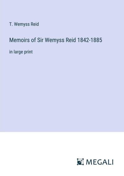 Memoirs of Sir Wemyss Reid 1842-1885