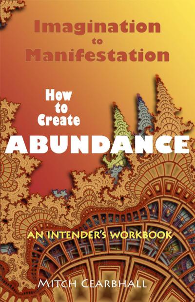 Imagination to Manifestation: How to Create Abundance - An Intender’s Workbook