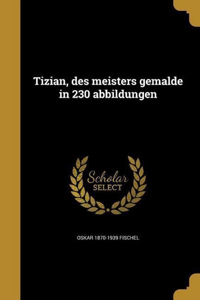 Tizian, des meisters gema&#776;lde in 230 abbildungen