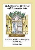 Glaub mir’s, so war’s, weil’s Brauch war