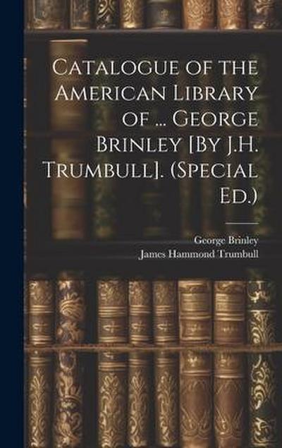 Catalogue of the American Library of ... George Brinley [By J.H. Trumbull]. (Special Ed.)
