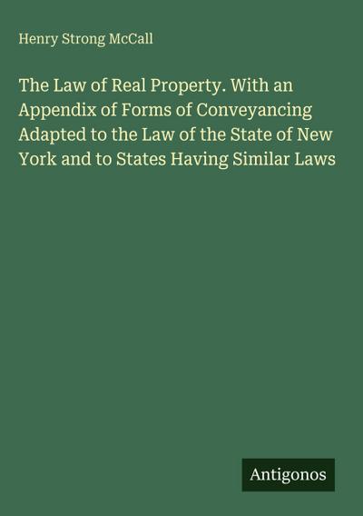 The Law of Real Property. With an Appendix of Forms of Conveyancing Adapted to the Law of the State of New York and to States Having Similar Laws