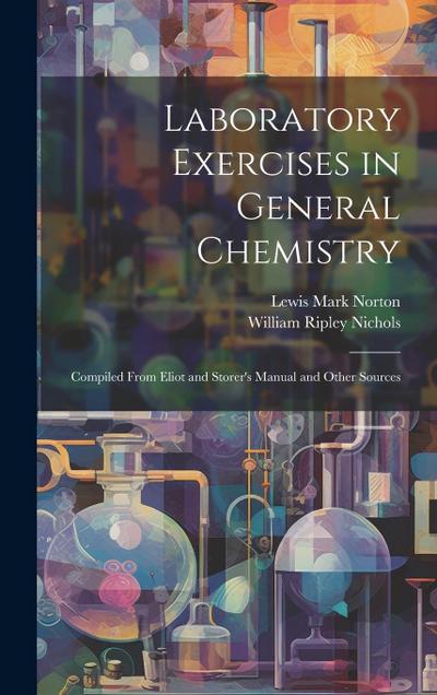 Laboratory Exercises in General Chemistry: Compiled From Eliot and Storer’s Manual and Other Sources