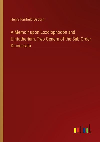 A Memoir upon Loxolophodon and Uintatherium, Two Genera of the Sub-Order Dinocerata