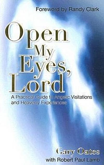 Open My Eyes, Lord: A Practical Guide to Angelic Visitations and Heavenly Experiences