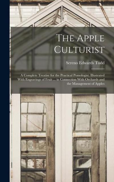 The Apple Culturist: A Complete Treatise for the Practical Pomologist. Illustrated With Engravings of Fruit ... in Connection With Orchards