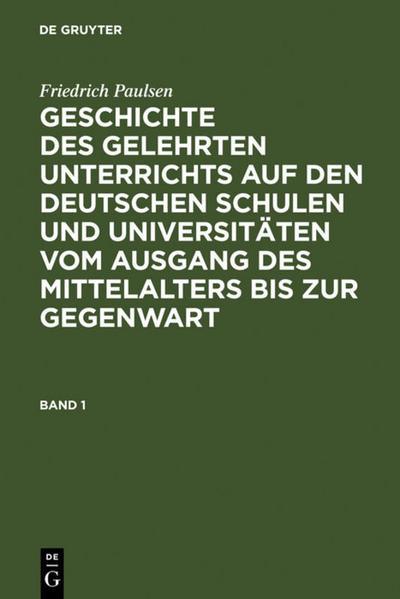 Friedrich Paulsen: Geschichte des gelehrten Unterrichts auf den deutschen Schulen und Universitäten vom Ausgang des Mittelalters bis zur Gegenwart. Band 1