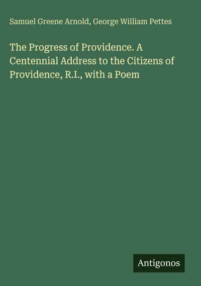 The Progress of Providence. A Centennial Address to the Citizens of Providence, R.I., with a Poem