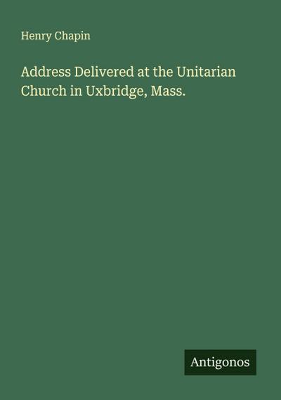 Address Delivered at the Unitarian Church in Uxbridge, Mass.