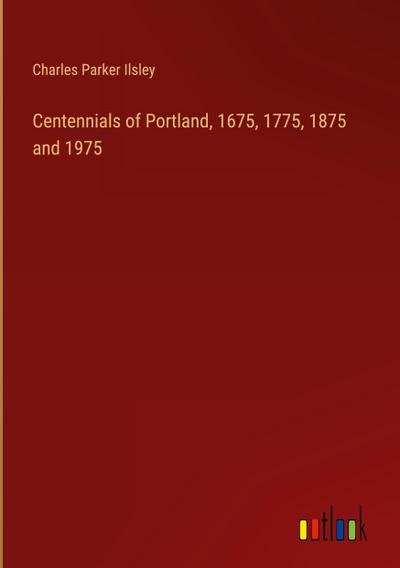 Centennials of Portland, 1675, 1775, 1875 and 1975