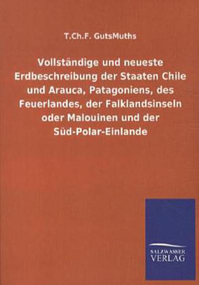 Vollständige und neueste Erdbeschreibung der Staaten Chile und Arauca, Patagoniens, des Feuerlandes, der Falklandsinseln oder Malouinen und der Süd-Polar-Einlande