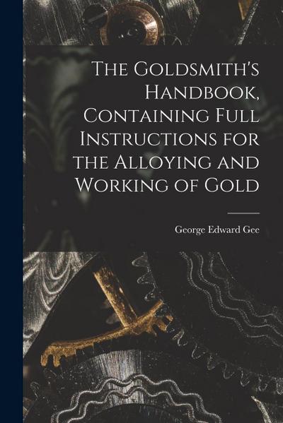 The Goldsmith’s Handbook, Containing Full Instructions for the Alloying and Working of Gold
