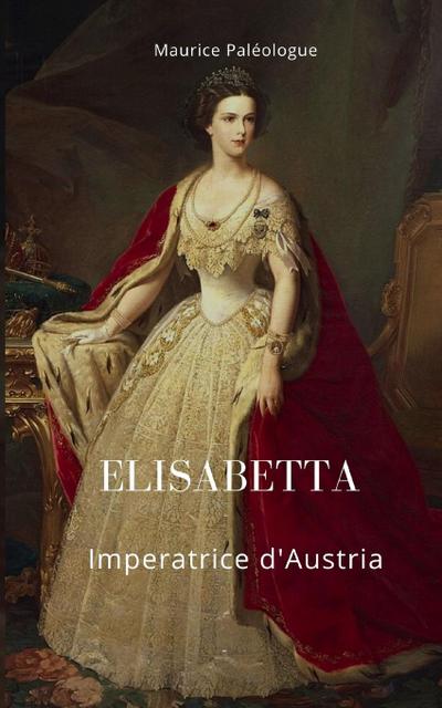 Paléologue, M: Elisabetta Imperatrice d’Austria