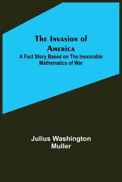 The Invasion of America; A fact story based on the inexorable mathematics of war