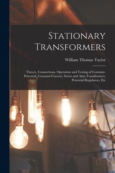 Stationary Transformers: Theory, Connections, Operation and Testing of Constant-Potential, Constant-Current, Series and Auto Transformers, Pote