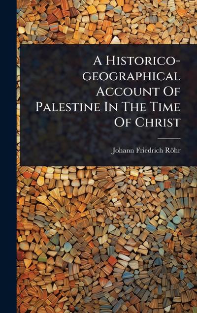 A Historico-geographical Account Of Palestine In The Time Of Christ