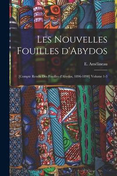 Les nouvelles fouilles d’Abydos: [Compte rendu des fouilles d’Abydos, 1896-1898] Volume 1-3