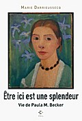 Être ici est une splendeur: Vie de Paula M. Becker