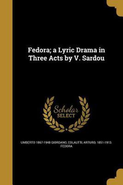 Fedora; a Lyric Drama in Three Acts by V. Sardou