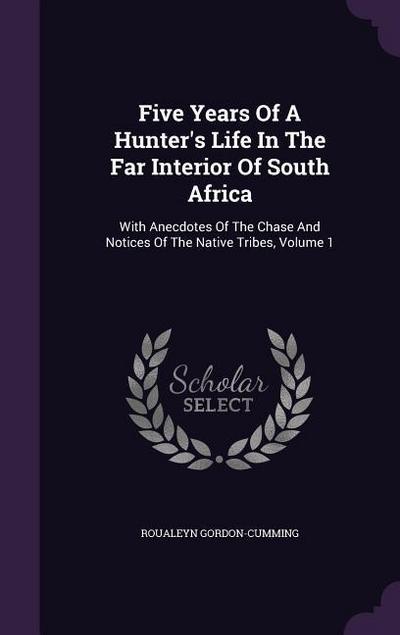 Five Years Of A Hunter’s Life In The Far Interior Of South Africa