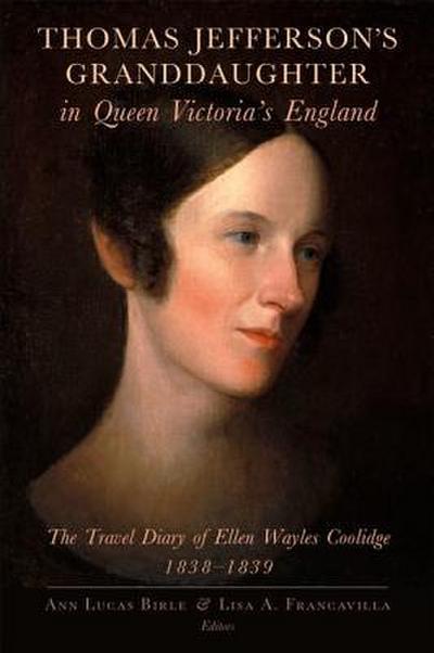 Thomas Jefferson’s Granddaughter in Queen Victoria’s England: The Travel Diary of Ellen Wayles Coolidge, 1838-1839