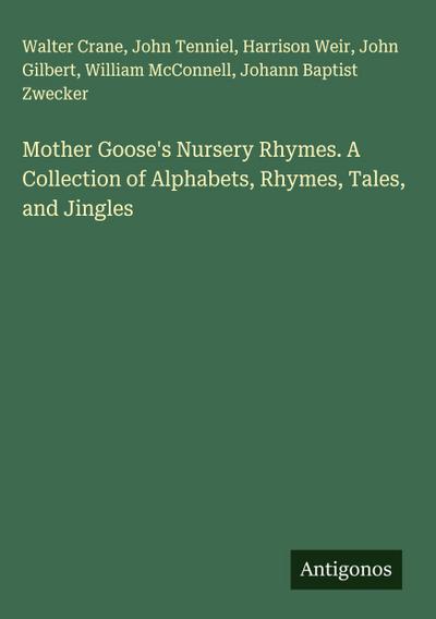 Mother Goose’s Nursery Rhymes. A Collection of Alphabets, Rhymes, Tales, and Jingles