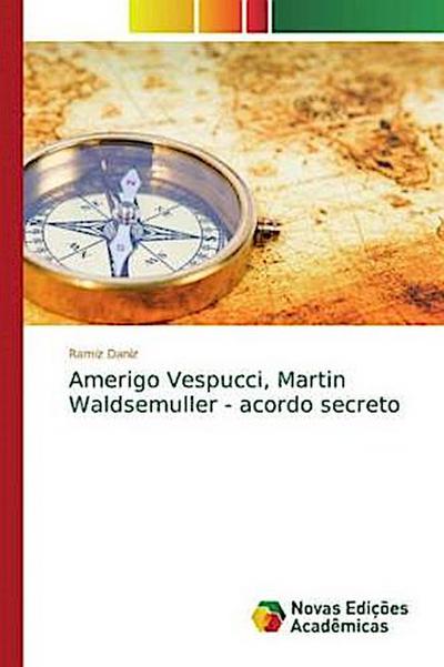 Amerigo Vespucci, Martin Waldsemuller - acordo secreto - Ramiz Daniz
