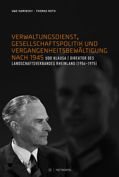 Verwaltungsdienst, Gesellschaftspolitik und Vergangenheitsbewältigung nach 1945. Das Beispiel des Landesdirektors Udo Klausa (RHEINPROVINZ / Dokumente ... und des Landschaftsverbandes Rheinland)