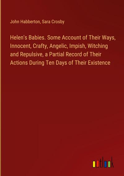 Helen’s Babies. Some Account of Their Ways, Innocent, Crafty, Angelic, Impish, Witching and Repulsive, a Partial Record of Their Actions During Ten Days of Their Existence