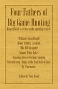 Four Fathers of Big Game Hunting - Biographical Sketches Of The Sporting Lives Of William Cotton Oswell, Henry Astbury Leveson, Samuel White Baker & Roualeyn George Gordon Cumming