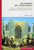 Im Schatten des "Great Game". Deutsche "Weltpolitik" und russischer Imperialismus in Zentralasien 1871-1914