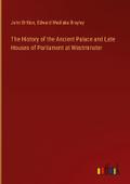 The History of the Ancient Palace and Late Houses of Parliament at Westminster