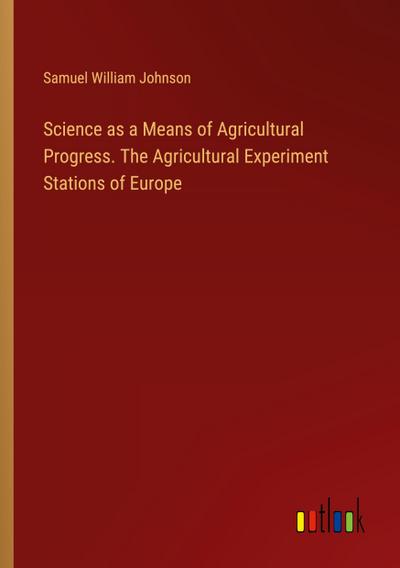 Science as a Means of Agricultural Progress. The Agricultural Experiment Stations of Europe