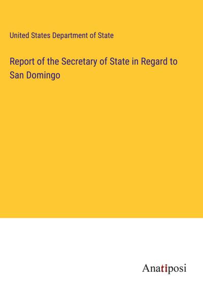 Report of the Secretary of State in Regard to San Domingo