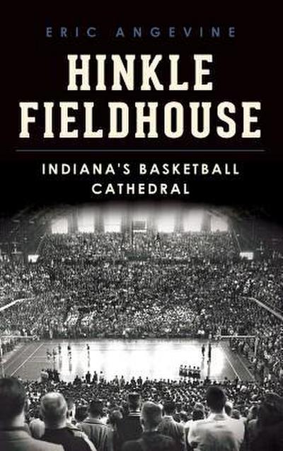 Hinkle Fieldhouse: Indiana’s Basketball Cathedral