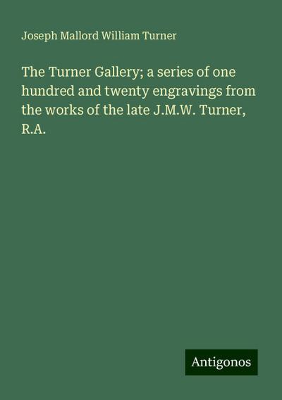 The Turner Gallery; a series of one hundred and twenty engravings from the works of the late J.M.W. Turner, R.A.