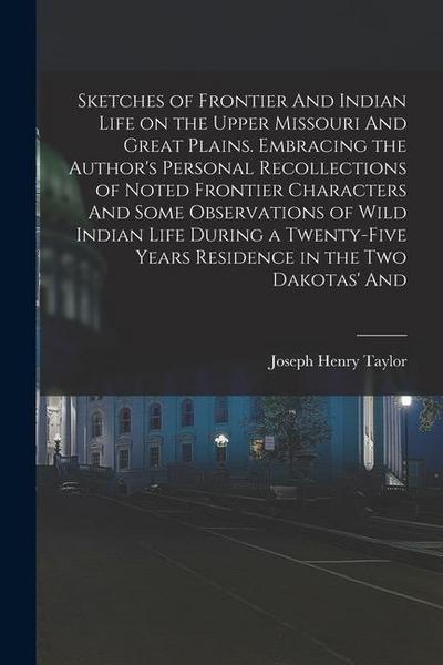 Sketches of Frontier And Indian Life on the Upper Missouri And Great Plains. Embracing the Author’s Personal Recollections of Noted Frontier Character