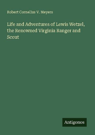 Life and Adventures of Lewis Wetzel, the Renowned Virginia Ranger and Scout